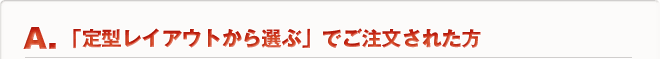 A.「定型レイアウトから選ぶ」でご注文のお客様