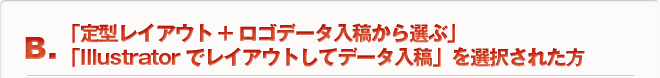 B.「定型レイアウト+ロゴデータ入稿から選ぶ」「Illustratorでレイアウトしてデータ入稿」を選択された方