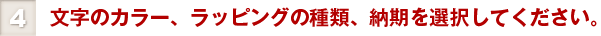 ④文字のカラー、ラッピングの種類、納期を選択してください。