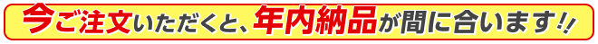 今ご注文いただくと、年内納品が間に合います!!